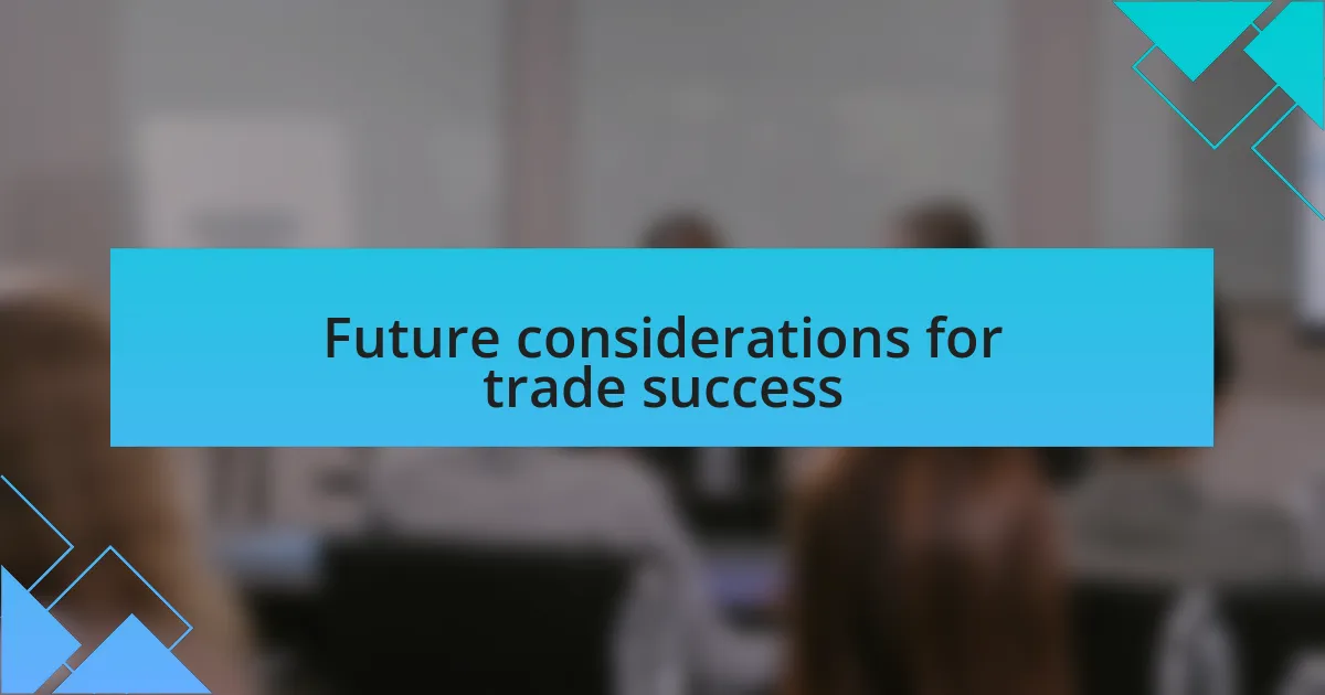 Future considerations for trade success