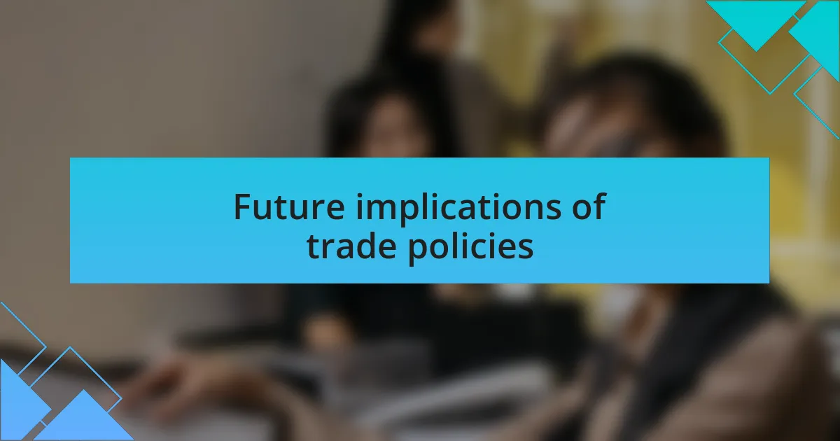 Future implications of trade policies