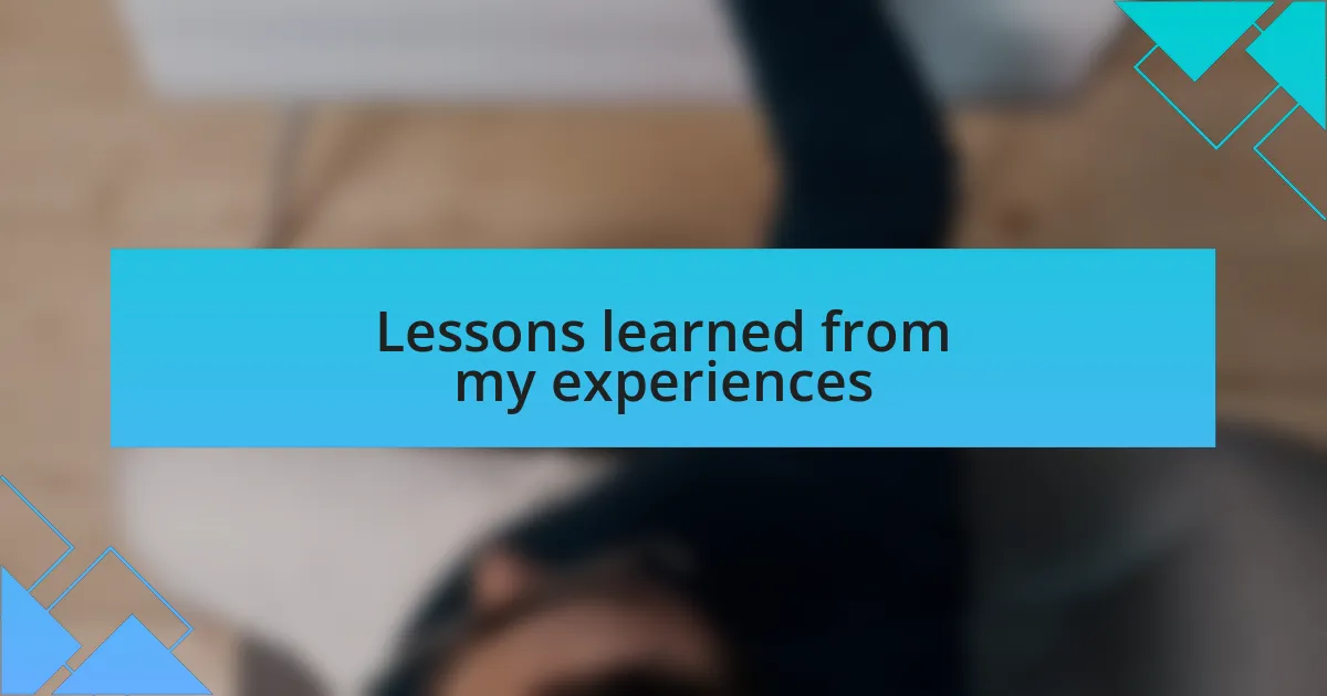 Lessons learned from my experiences