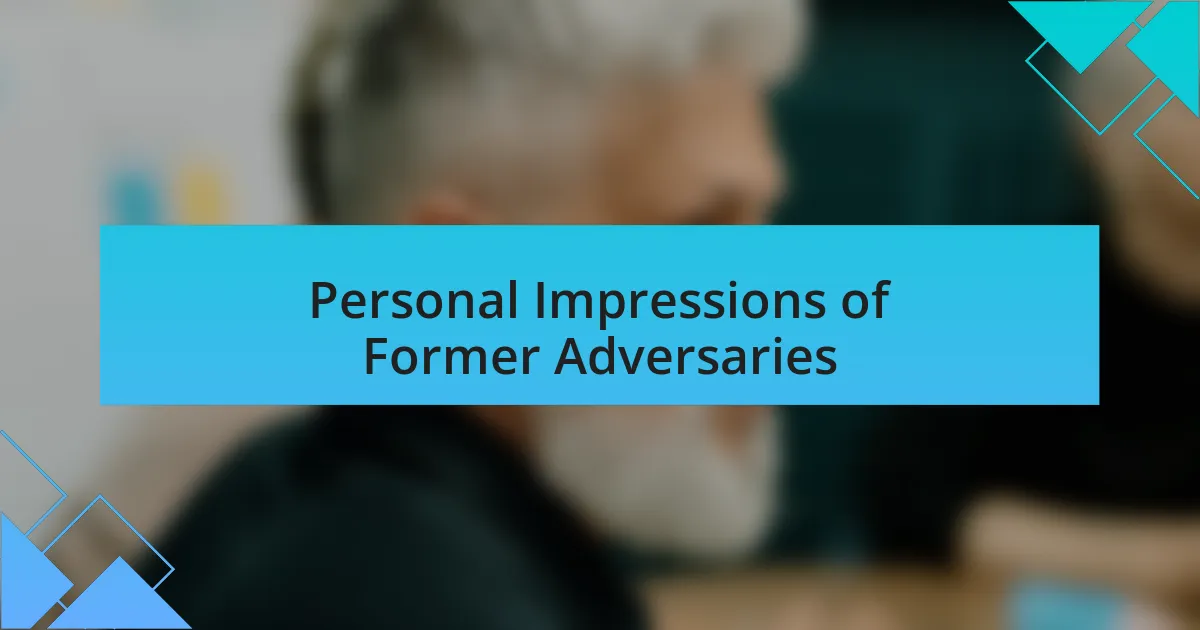 Personal Impressions of Former Adversaries