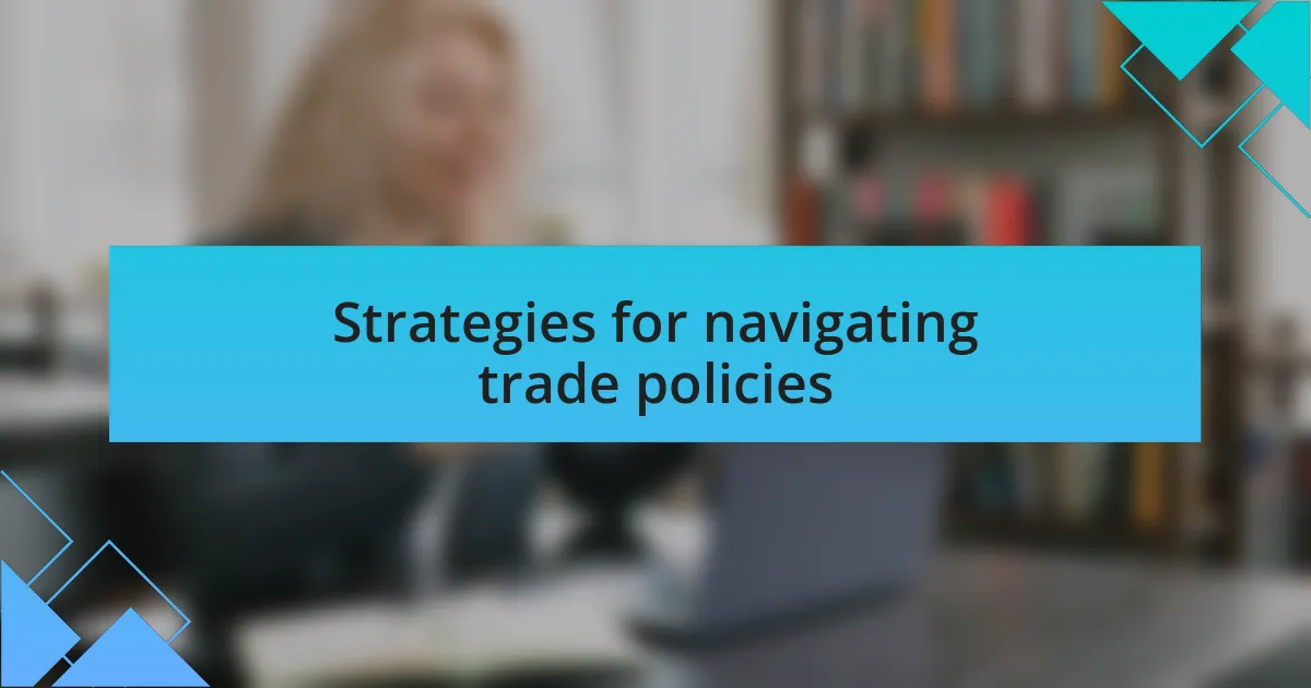 Strategies for navigating trade policies