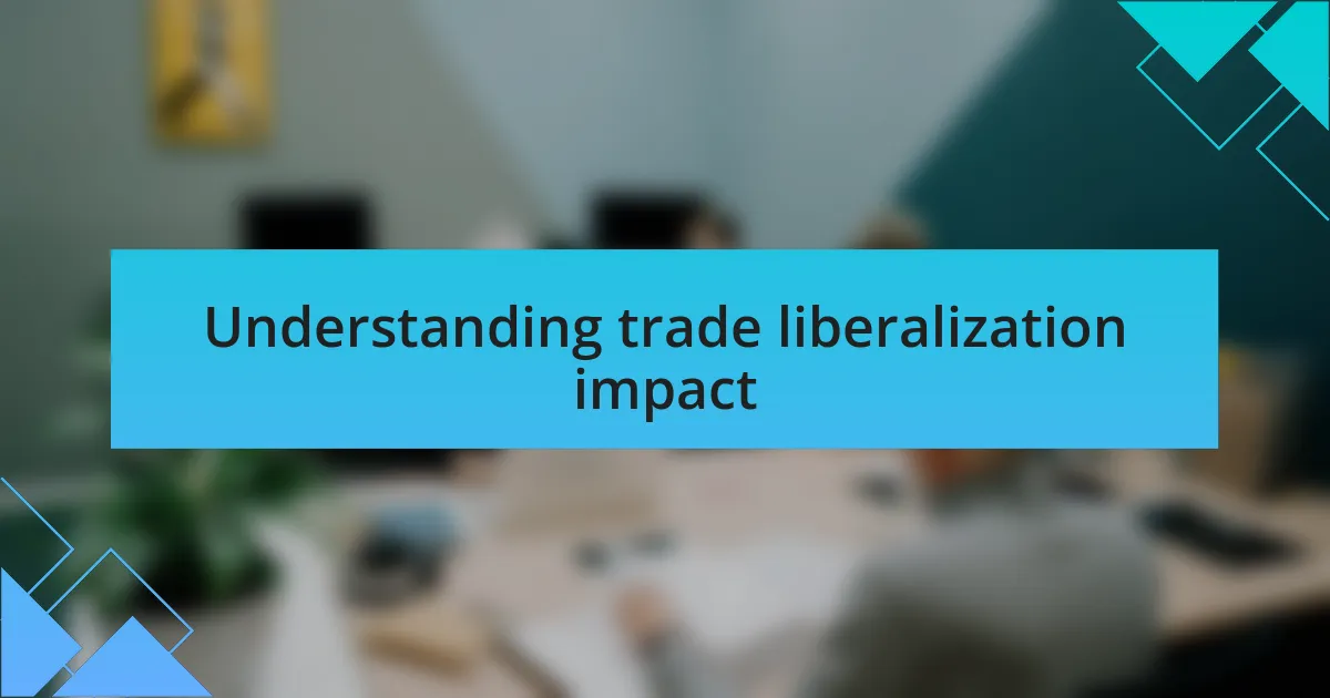 Understanding trade liberalization impact